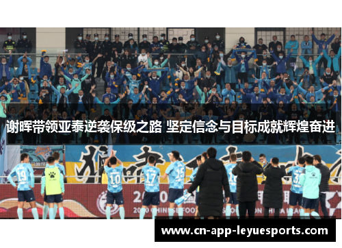 谢晖带领亚泰逆袭保级之路 坚定信念与目标成就辉煌奋进
