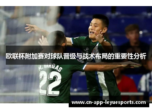 欧联杯附加赛对球队晋级与战术布局的重要性分析