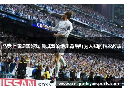 马竞上演逆袭好戏 曼城双响绝杀背后鲜为人知的精彩故事