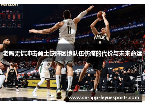 老鹰无情冲击勇士缺阵困境队伍伤痛的代价与未来命运