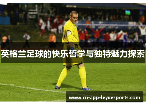 英格兰足球的快乐哲学与独特魅力探索