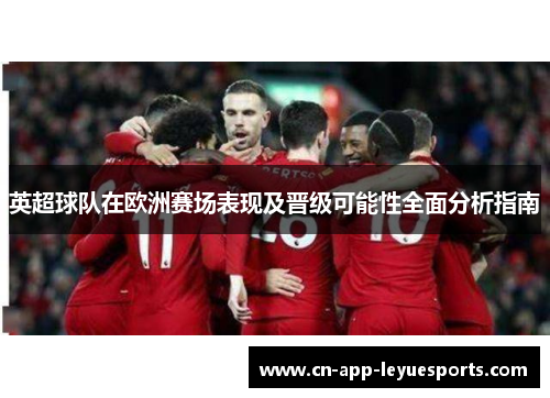 英超球队在欧洲赛场表现及晋级可能性全面分析指南