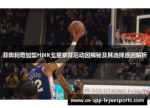 菲奥利奇加盟HNK戈里察背后动因揭秘及其选择原因解析