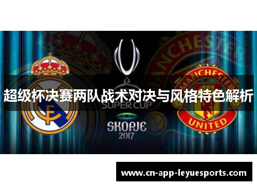 超级杯决赛两队战术对决与风格特色解析