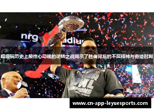 超级碗历史上最惊心动魄的逆转之战揭示了胜者背后的不屈精神与奇迹时刻