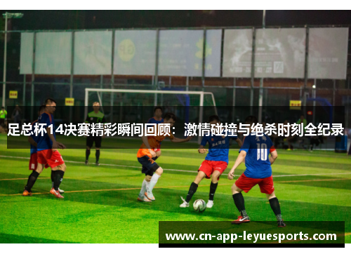足总杯14决赛精彩瞬间回顾：激情碰撞与绝杀时刻全纪录