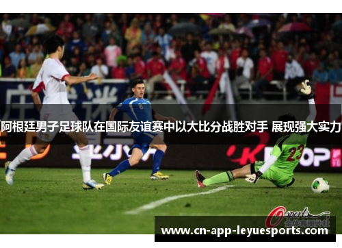 阿根廷男子足球队在国际友谊赛中以大比分战胜对手 展现强大实力 阿根廷男子足球队在国际友谊赛中以大比分战胜对手 展现强大实力