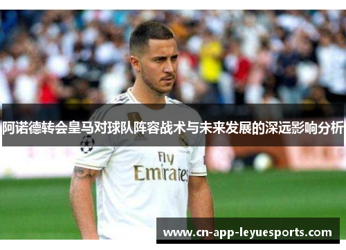 阿诺德转会皇马对球队阵容战术与未来发展的深远影响分析 阿诺德转会皇马对球队阵容战术与未来发展的深远影响分析