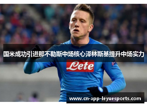 国米成功引进那不勒斯中场核心泽林斯基提升中场实力 国米成功引进那不勒斯中场核心泽林斯基提升中场实力
