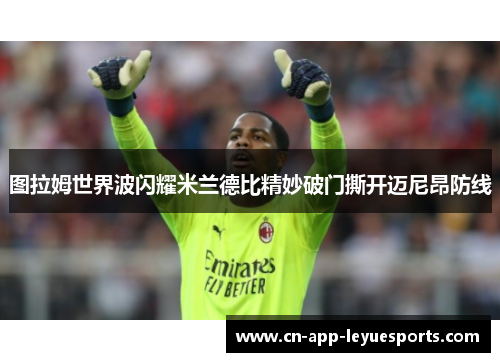 图拉姆世界波闪耀米兰德比精妙破门撕开迈尼昂防线 图拉姆世界波闪耀米兰德比精妙破门撕开迈尼昂防线