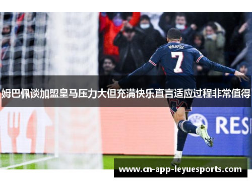 姆巴佩谈加盟皇马压力大但充满快乐直言适应过程非常值得 姆巴佩谈加盟皇马压力大但充满快乐直言适应过程非常值得