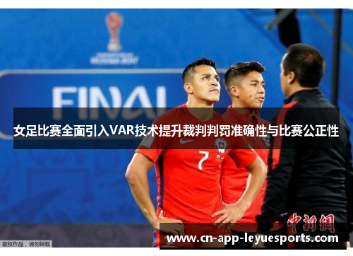 女足比赛全面引入VAR技术提升裁判判罚准确性与比赛公正性 女足比赛全面引入VAR技术提升裁判判罚准确性与比赛公正性
