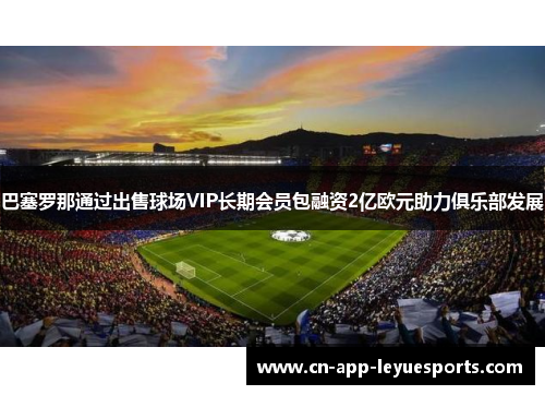 巴塞罗那通过出售球场VIP长期会员包融资2亿欧元助力俱乐部发展
