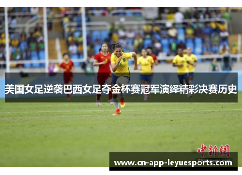 美国女足逆袭巴西女足夺金杯赛冠军演绎精彩决赛历史 美国女足逆袭巴西女足夺金杯赛冠军演绎精彩决赛历史