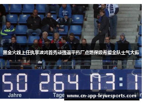 黑金火线上任执掌波鸿首秀顽强逼平药厂点燃保级希望全队士气大振