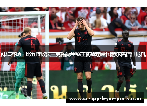 拜仁客场一比五惨败法兰克福德甲霸主防线崩盘图赫尔陷信任危机 拜仁客场一比五惨败法兰克福德甲霸主防线崩盘图赫尔陷信任危机