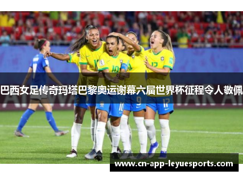 巴西女足传奇玛塔巴黎奥运谢幕六届世界杯征程令人敬佩 巴西女足传奇玛塔巴黎奥运谢幕六届世界杯征程令人敬佩