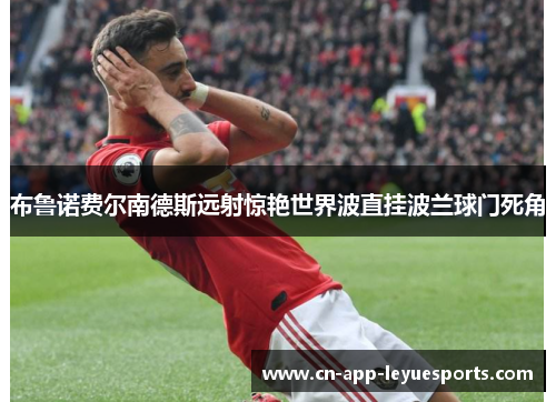 布鲁诺费尔南德斯远射惊艳世界波直挂波兰球门死角 布鲁诺费尔南德斯远射惊艳世界波直挂波兰球门死角