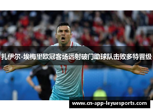 扎伊尔-埃梅里欧冠客场远射破门助球队击败多特晋级 扎伊尔-埃梅里欧冠客场远射破门助球队击败多特晋级