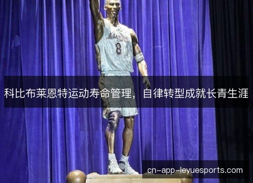 科比布莱恩特运动寿命管理,自律转型成就长青生涯 科比布莱恩特运动寿命管理,自律转型成就长青生涯